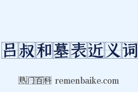 吕叔和墓表近义词是什么意思的图片